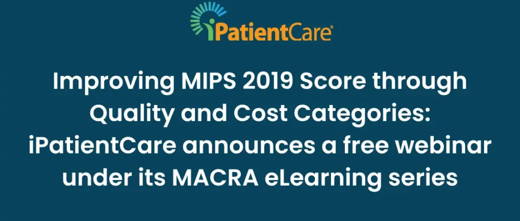 23-Improving MIPS 2019 Score through Quality and Cost Categories_ iPatientCare announces a free webinar under its MACRA eLearning series
