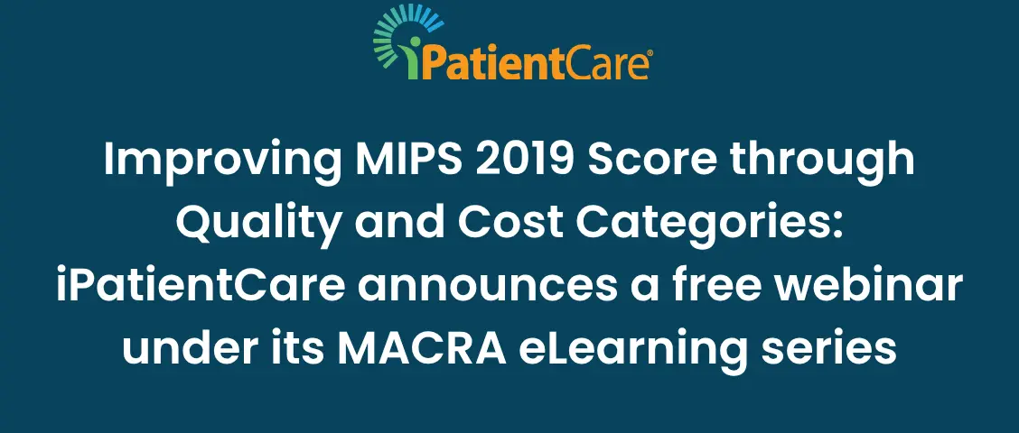 23-Improving MIPS 2019 Score through Quality and Cost Categories_ iPatientCare announces a free webinar under its MACRA eLearning series